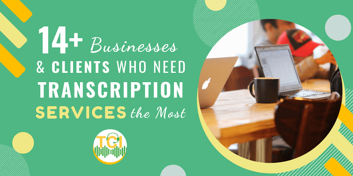 14+ Businesses and Clients Who Need Transcription Services the Most
