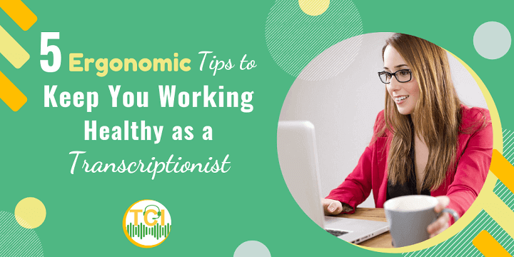 5 Ergonomic Tips to Keep You Working Healthy as a Transcriptionist
