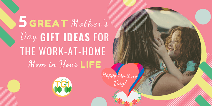 5 Great Mother’s Day Gift Ideas for the Work-at-Home Mom in Your Life