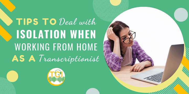 Tips to Deal with Isolation When Working From Home as a Transcriptionist
