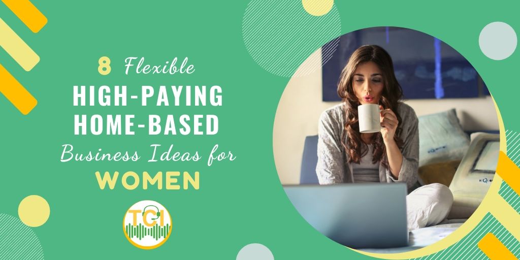 8 Flexible, High-Paying, Home-Based Business Ideas for Women