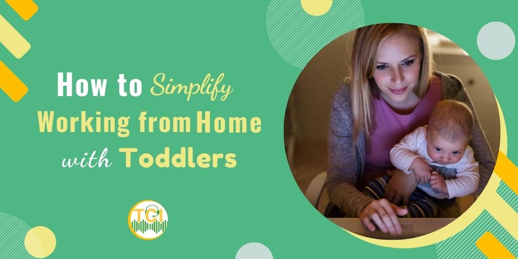 How to Simplify Working from Home with Toddlers