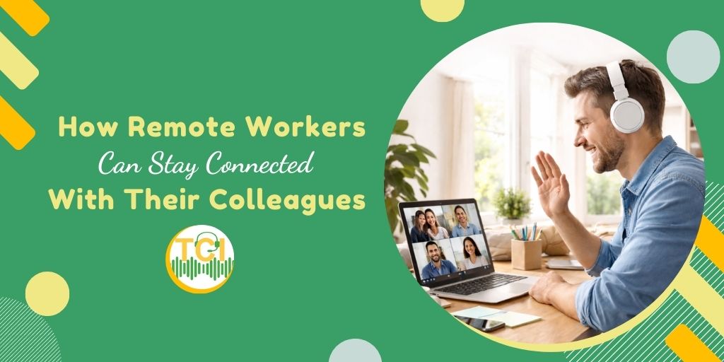 How Remote Workers Can Stay Connected With Their Colleagues