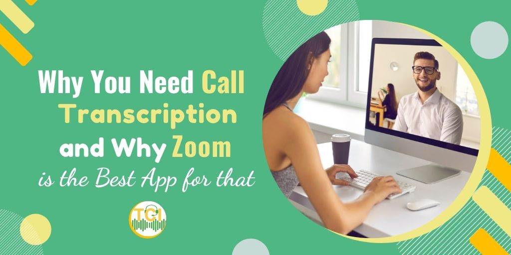 Why You Need Call Transcription and Why Zoom is the Best App for that