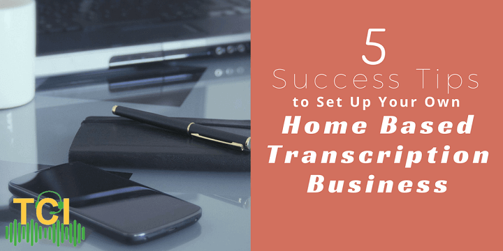 5 Success Tips to Set Up Your Own Home Based Transcription Business