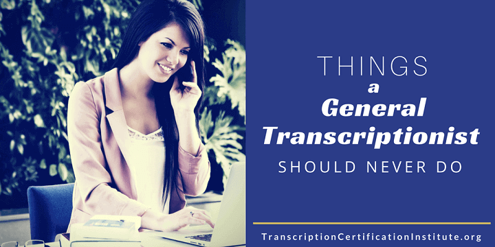 Things a General Transcriptionist Should Never Do