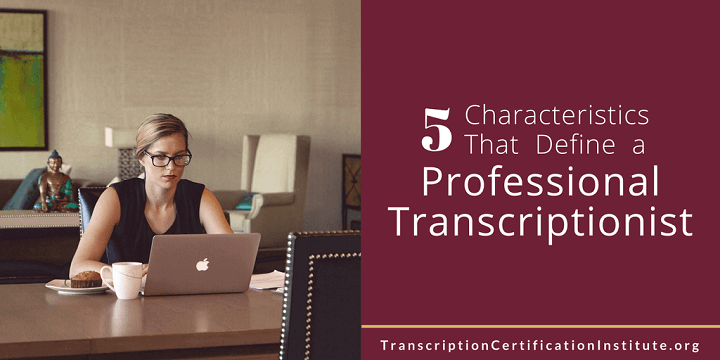 5 Characteristics That Define a Professional Transcriptionist
