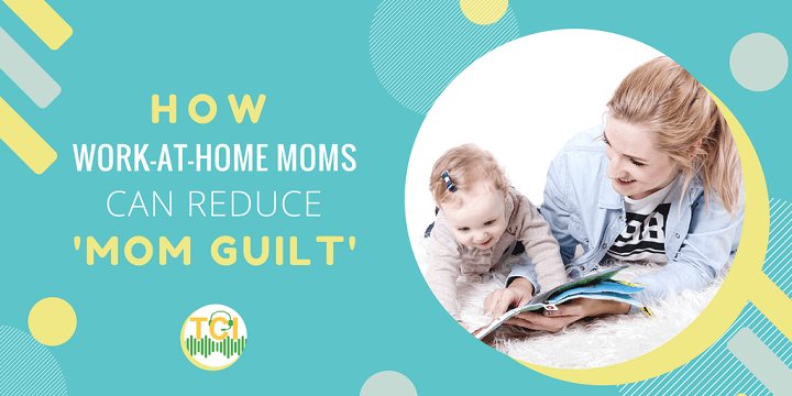How Work-At-Home Moms Can Reduce 'Mom Guilt’