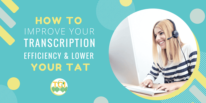 How to Improve Your Transcription Efficiency & Lower Your TAT