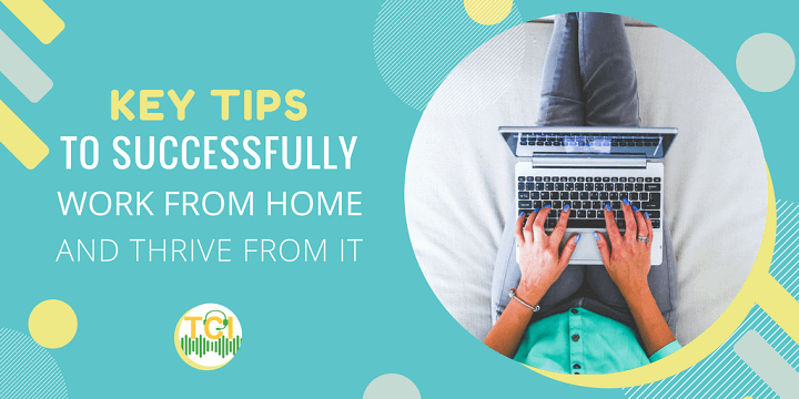 Key Tips to Successfully Work from Home and Thrive From It